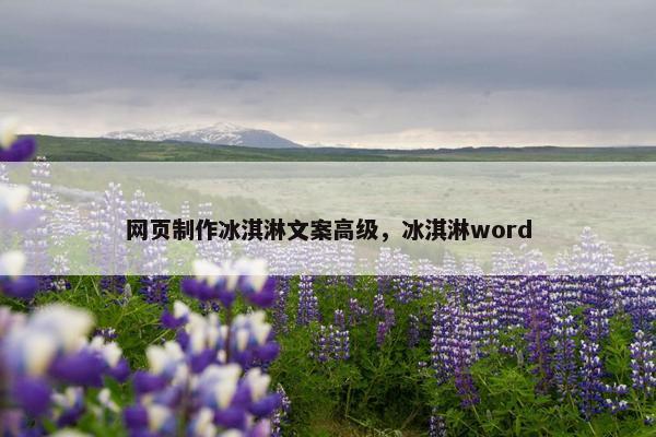 网页制作冰淇淋文案高级，冰淇淋word