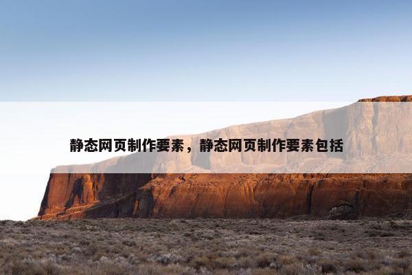 静态网页制作要素，静态网页制作要素包括