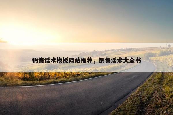 销售话术模板网站推荐，销售话术大全书