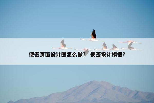 便签页面设计图怎么做？ 便签设计模板？