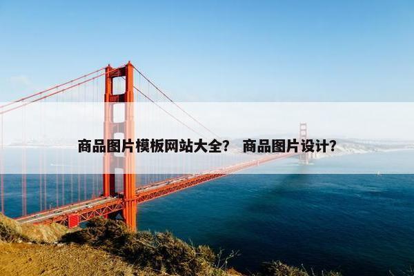 商品图片模板网站大全？ 商品图片设计？
