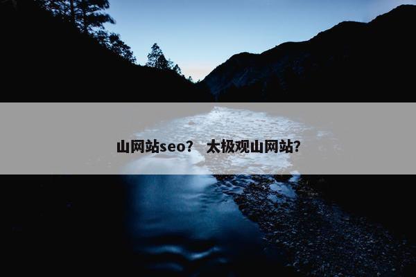 山网站seo？ 太极观山网站？