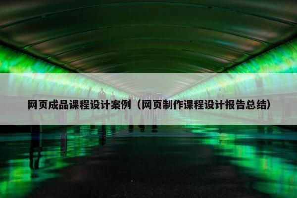 网页成品课程设计案例（网页制作课程设计报告总结）
