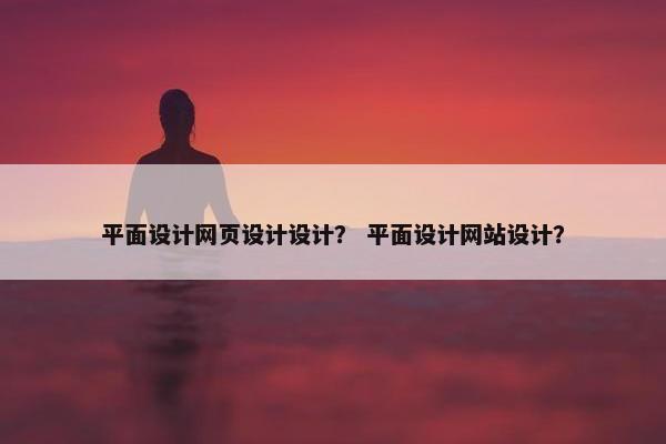 平面设计网页设计设计？ 平面设计网站设计？
