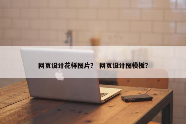 网页设计花样图片？ 网页设计图模板？