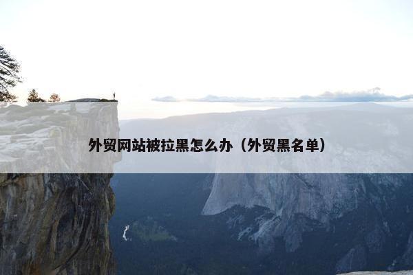 外贸网站被拉黑怎么办（外贸黑名单）