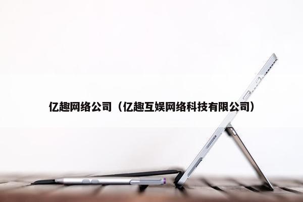 亿趣网络公司（亿趣互娱网络科技有限公司）