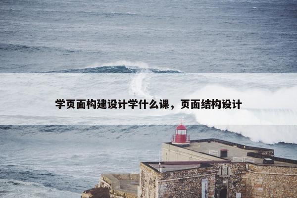学页面构建设计学什么课，页面结构设计