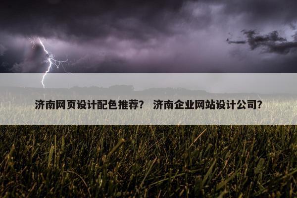 济南网页设计配色推荐？ 济南企业网站设计公司？