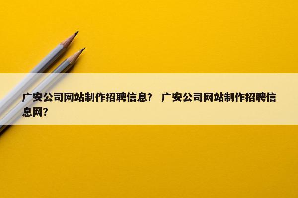 广安公司网站制作招聘信息？ 广安公司网站制作招聘信息网？