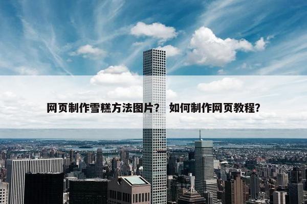 网页制作雪糕方法图片？ 如何制作网页教程？