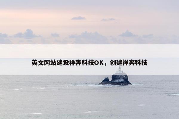 英文网站建设祥奔科技OK，创建祥奔科技