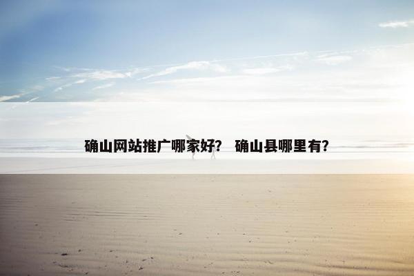 确山网站推广哪家好？ 确山县哪里有？