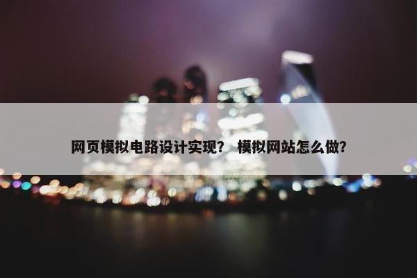 网页模拟电路设计实现？ 模拟网站怎么做？