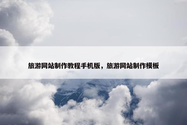 旅游网站制作教程手机版，旅游网站制作模板