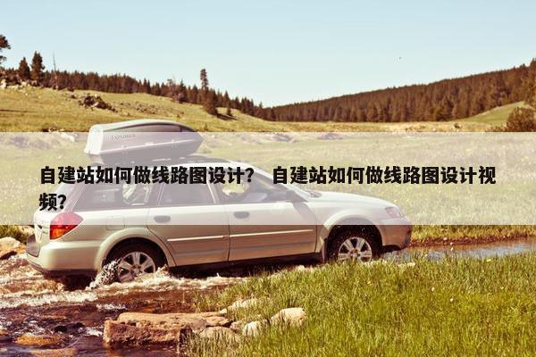 自建站如何做线路图设计？ 自建站如何做线路图设计视频？