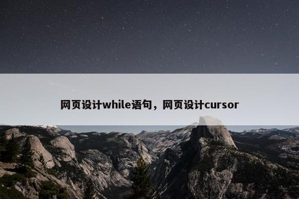 网页设计while语句，网页设计cursor