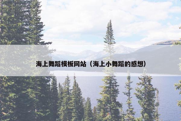 海上舞蹈模板网站（海上小舞蹈的感想）