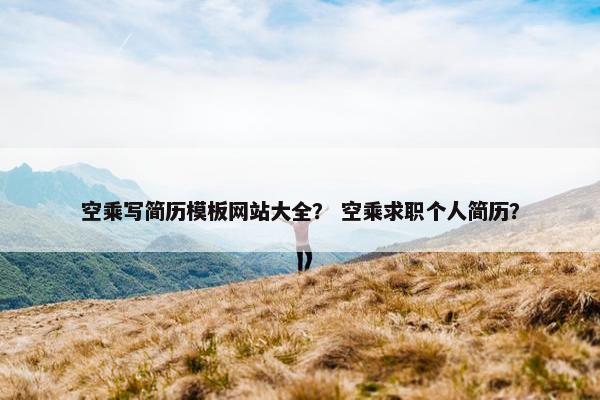 空乘写简历模板网站大全？ 空乘求职个人简历？