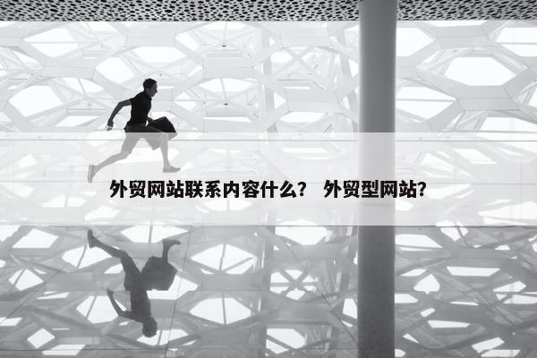外贸网站联系内容什么？ 外贸型网站？