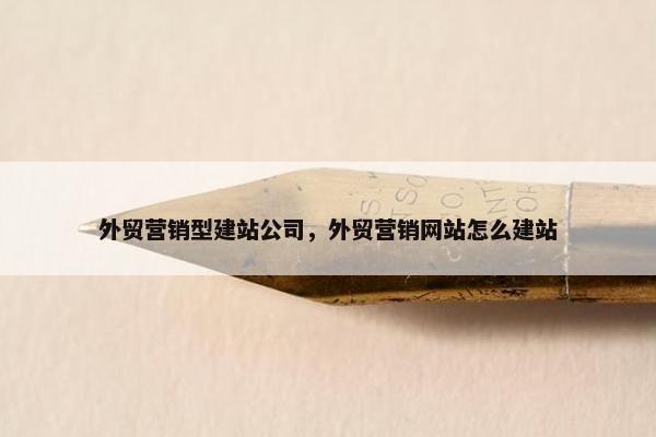 外贸营销型建站公司，外贸营销网站怎么建站
