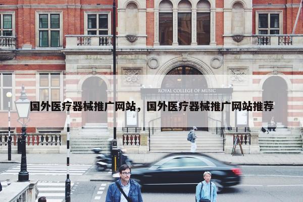 国外医疗器械推广网站，国外医疗器械推广网站推荐