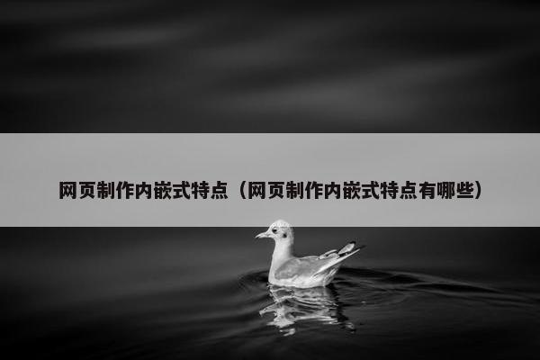 网页制作内嵌式特点（网页制作内嵌式特点有哪些）