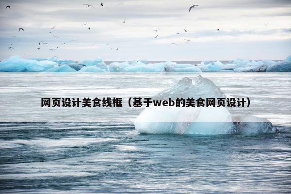 网页设计美食线框（基于web的美食网页设计）