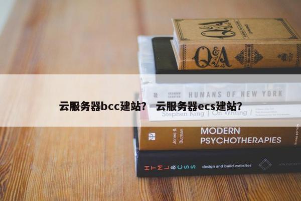 云服务器bcc建站？ 云服务器ecs建站？