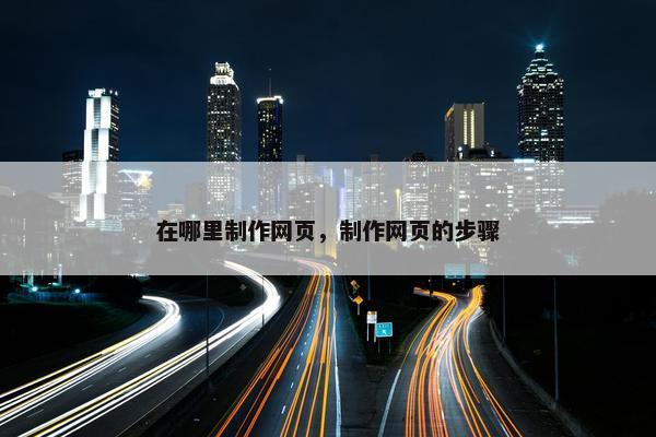 在哪里制作网页，制作网页的步骤