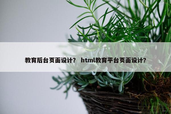 教育后台页面设计？ html教育平台页面设计？