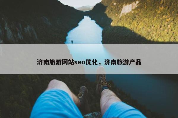济南旅游网站seo优化，济南旅游产品