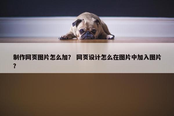制作网页图片怎么加？ 网页设计怎么在图片中加入图片？
