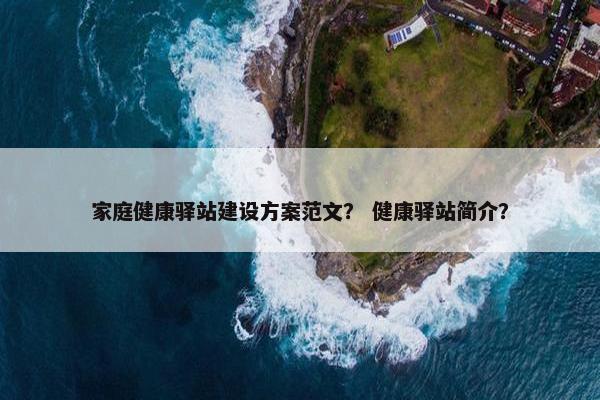 家庭健康驿站建设方案范文？ 健康驿站简介？