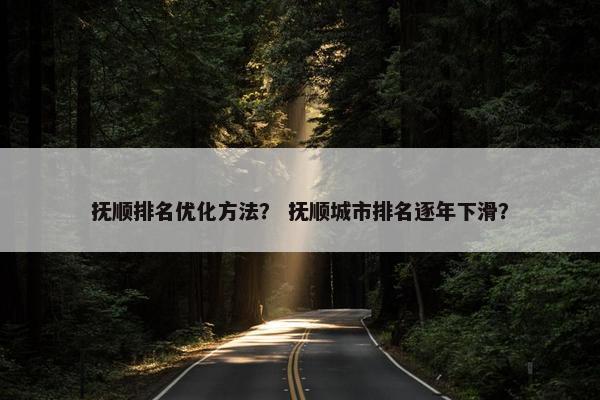 抚顺排名优化方法？ 抚顺城市排名逐年下滑？
