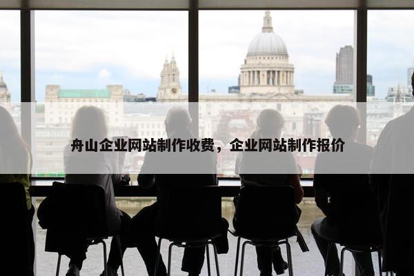 舟山企业网站制作收费，企业网站制作报价