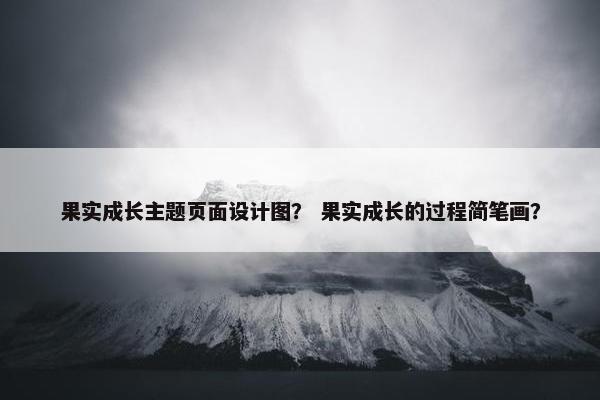 果实成长主题页面设计图？ 果实成长的过程简笔画？