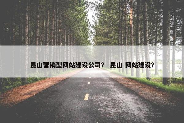 昆山营销型网站建设公司？ 昆山 网站建设？