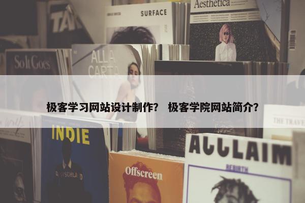 极客学习网站设计制作？ 极客学院网站简介？