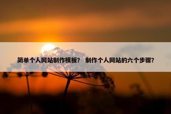 简单个人网站制作模板？ 制作个人网站的六个步骤？