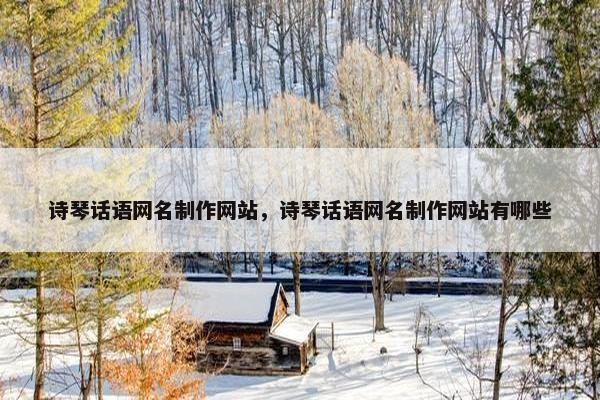 诗琴话语网名制作网站，诗琴话语网名制作网站有哪些
