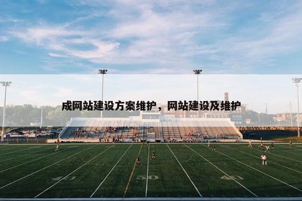 成网站建设方案维护，网站建设及维护