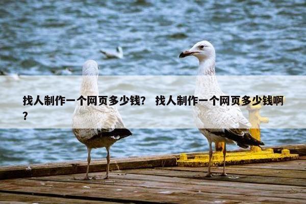 找人制作一个网页多少钱？ 找人制作一个网页多少钱啊？