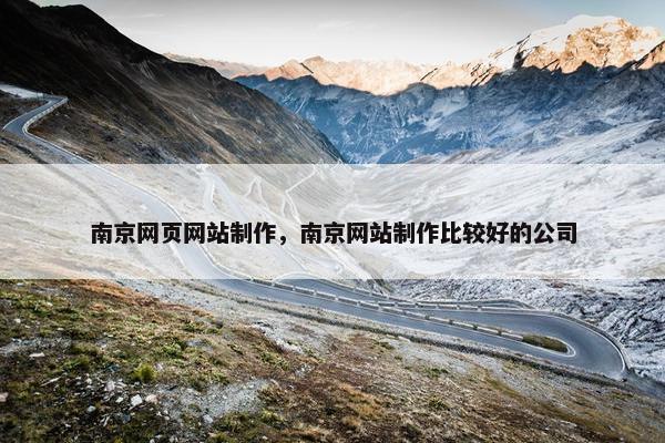 南京网页网站制作，南京网站制作比较好的公司