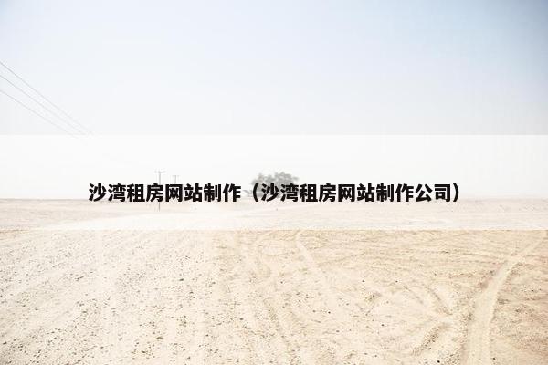沙湾租房网站制作（沙湾租房网站制作公司）