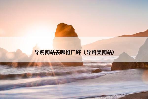 导购网站去哪推广好（导购类网站）