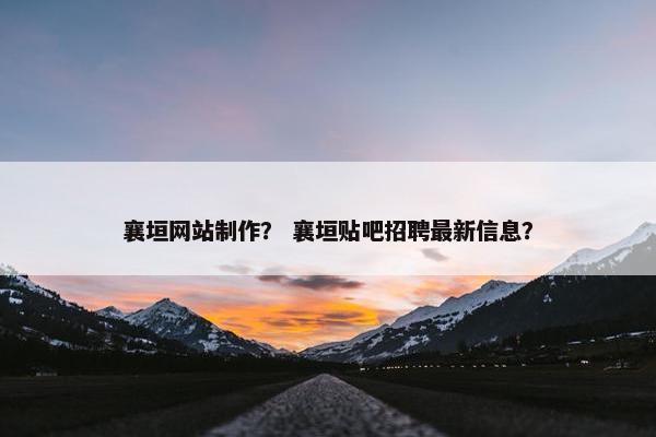襄垣网站制作？ 襄垣贴吧招聘最新信息？