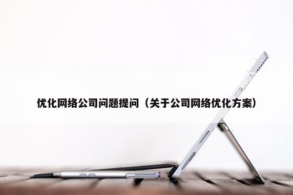 优化网络公司问题提问（关于公司网络优化方案）