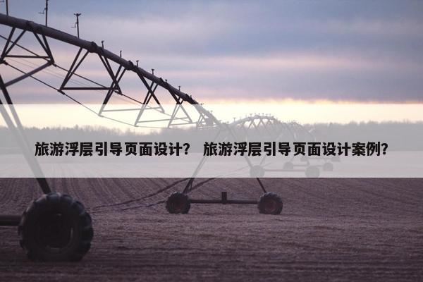 旅游浮层引导页面设计？ 旅游浮层引导页面设计案例？
