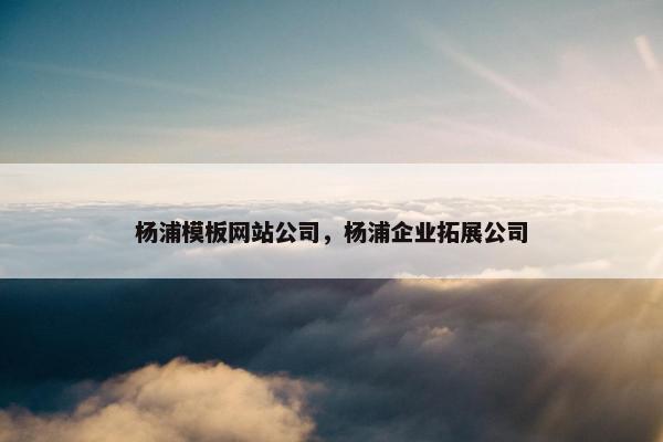 杨浦模板网站公司，杨浦企业拓展公司